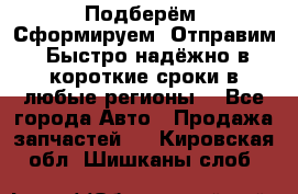 Подберём. Сформируем. Отправим. Быстро надёжно в короткие сроки в любые регионы. - Все города Авто » Продажа запчастей   . Кировская обл.,Шишканы слоб.